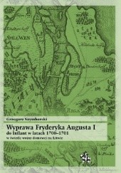 Okładka książki Wyprawa Fryderyka Augusta I do Inflant 1700–1701 w świetle wojny domowej na Litwie