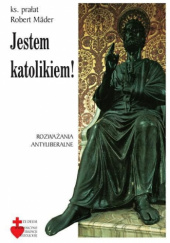 Okładka książki Jestem katolikiem! Rozważania antyliberalne Robert Mäder