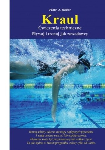 Okładka książki Kraul ćwiczenia techniczne. Pływaj i trenuj jak zawodowcy Piotr J. Kober