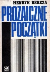 Okładka książki Prozaiczne początki Henryk Bereza