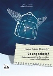 Okładka książki Co z tą szkołą? Siedem perspektyw dla uczniów, nauczycieli i rodziców Joachim Bauer