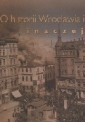 Okładka książki O historii Wrocławia i Śląska inaczej. Tom 1 praca zbiorowa