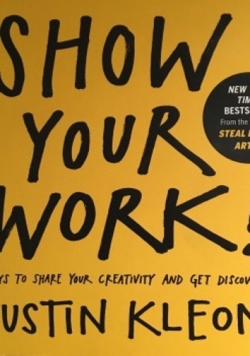 Okładka książki Show Your Work!: 10 Ways to Share Your Creativity and Get Discovered Austin Kleon