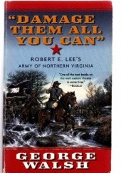 Okładka książki "Damage Them All You Can". Robert E. Lee's Army of Northern Virginia George Walsh