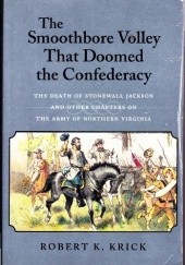 Okładka książki The smoothbore volley that doomed the Confederacy: the death of Stonewall Jackson and other chapters on the army of Northern Virginia