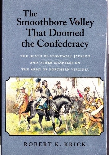 Okładka książki The smoothbore volley that doomed the Confederacy: the death of Stonewall Jackson and other chapters on the army of Northern Virginia Robert K. Krick