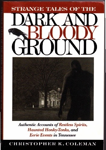 Okładka książki Strange tales of the dark and bloody ground: authentic accounts of restless spirits, haunted honky-tonks, and eerie events in Tennessee Christopher K. Coleman