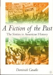 Okładka książki A Fiction of the Past. The Sixties in American History. Dominick Cavallo