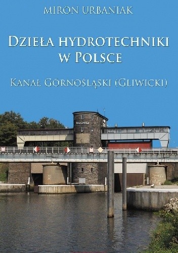 Okładka książki Dzieła hydrotechniki w Polsce. Kanał Górnośląski (Gliwicki) Miron Urbaniak