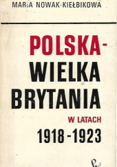 Okładka książki Polska - Wielka Brytania w latach 1918-1923. Kształtowanie się stosunków politycznych Maria Nowak-Kiełbikowa