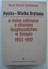 Okładka książki Polska - Wielka Brytania: w dobie zabiegów o zbiorowe bezpieczeństwo w Europie 1923-1937 Maria Nowak-Kiełbikowa