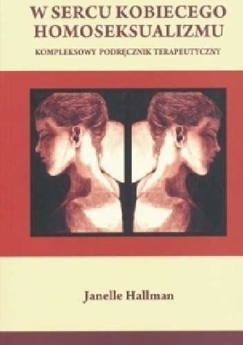 Okładka książki W sercu kobiecego homoseksualizmu. Kompleksowy podręcznik terapeutyczny Janelle Hallman