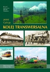 Okładka książki Przez Galicję. Kolej Transwersalna Ryszard Stankiewicz, Edward Wieczorek