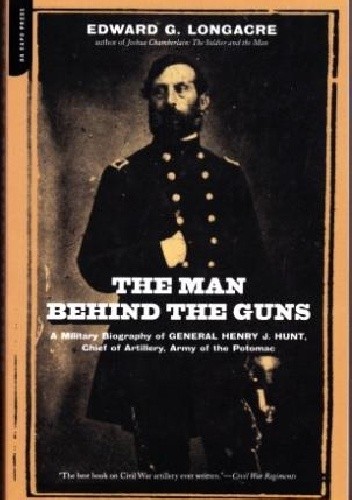 Okładka książki The Man Behind Guns: A Military Biography of General Henry J. Hunt, Chief of Artillery, Army of the Potomac Edward G. Longacre