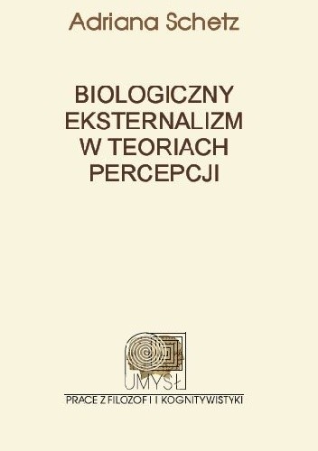 Okładka książki Biologiczny eksternalizm w teoriach percepcji Adriana Schetz
