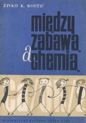 Okładka książki Między zabawą a chemią Živko K. Kostić