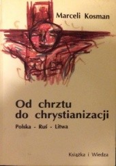 Okładka książki Od chrztu do chrystianizacji. Polska-Ruś-Litwa Marceli Kosman
