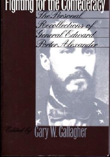 Okładka książki Fighting for the Confederacy: The Personal Recollections of General Edward Porter Alexander Edward Porter Alexander, Gary W. Gallagher