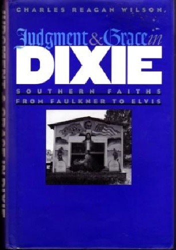 Okładka książki Judgment and Grace in Dixie: Southern Faiths from Faulkner to Elvis Charles Reagan Wilson