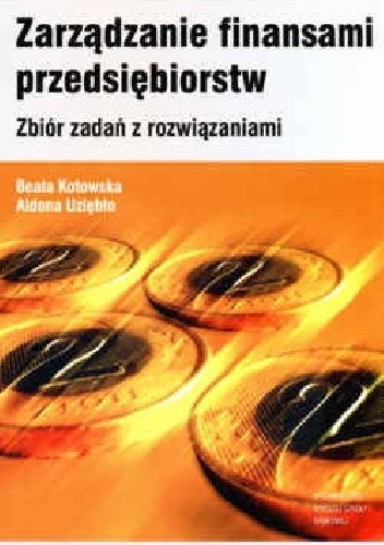 Okładka książki Zarządzanie finansami przedsiębiorstw Zbiór zadań z rozwiązaniami. Beata Kotowska, Aldona Uziębło