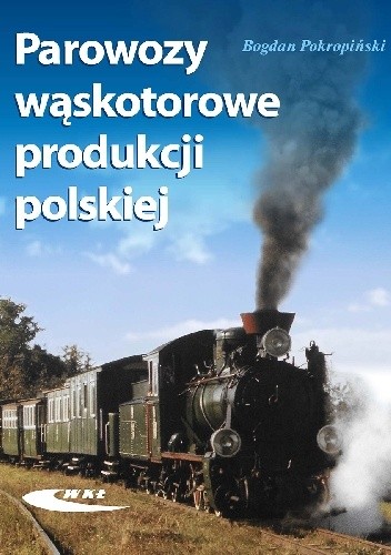 Okładka książki Parowozy wąskotorowe produkcji polskiej Bogdan Pokropiński