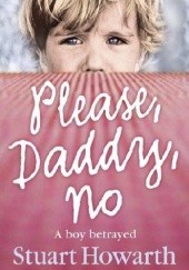 Okładka książki Please, Daddy, No: A Boy Betrayed Stuart Howarth