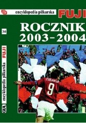 Okładka książki Encyklopedia Piłkarska Fuji Rocznik 2003 - 2004 (tom 30) Andrzej Gowarzewski