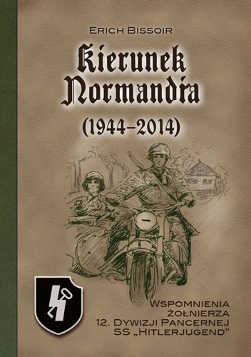 Okładka książki Kierunek Normandia (1944-2010). Wspomnienia żołnierza 12. Dywizji Pancernej SS „Hitlerjugend” Erich Bissoir