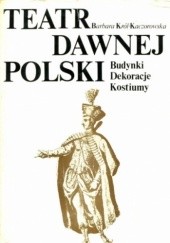 Okładka książki Teatr dawnej Polski. Budynki, dekoracje, kostiumy Barbara Król-Kaczorowska