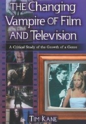 Okładka książki The Changing Vampire of Film and Television: A Critical Study of the Growth of a Genre Tim Kane