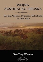 Okładka książki Wojna Austriacko-Pruska. Wojna Austrii z Prusami i Włochami w 1866 roku Geoffrey Wawro