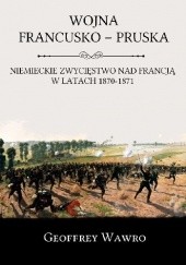Okładka książki Wojna francusko-pruska. Niemieckie zwycięstwo nad Francją w latach 1870-1871 Geoffrey Wawro