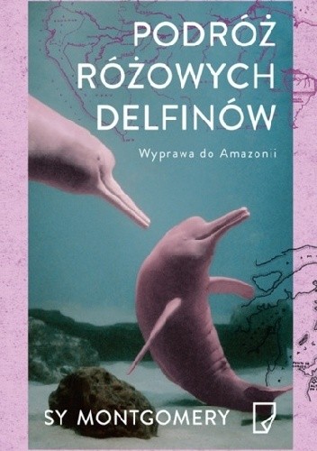 Okładka książki Podróż różowych delfinów. Wyprawa do Amazonii Sy Montgomery