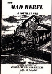 The Mad Rebel - a Youth at War. A True Personal Account of Aerial Combat and Survival after Capture