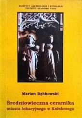 Okładka książki Średniowieczna ceramika miasta lokacyjnego w Kołobrzegu Marian Rębkowski