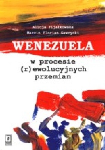 Okładka książki Wenezuela w procesie (r)ewolucyjnych przemian Alicja Fijałkowska, Marcin Florian Gawrycki