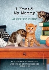 Okładka książki I Knead My Mommy: And Other Poems by Kittens Francesco Marciuliano