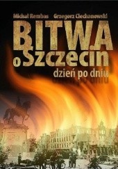 Okładka książki Bitwa o Szczecin dzień po dniu Grzegorz Ciechanowski, Michał Rembas