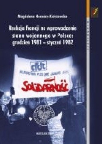 Okładka książki Reakcja Francji na wprowadzenie stanu wojennego w Polsce: grudzień 1981 – styczeń 1982 Magdalena Heruday-Kiełczewska