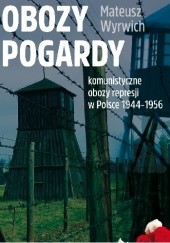 Okładka książki Obozy pogardy. Komunistyczne obozy represji w Polsce 1944-1956 Mateusz Wyrwich
