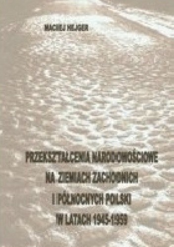 Okładka książki Przekształcenia narodowościowe na Ziemiach Zachodnich i Północnych Polski w latach 1945-1959 Maciej Hejger