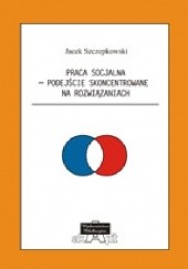 Okładka książki Praca socjalna - Podejście Skoncentrowane na Rozwiązaniach Jacek Szczepkowski