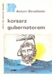 Okładka książki Korsarz gubernatorem Antoni Strzelbicki