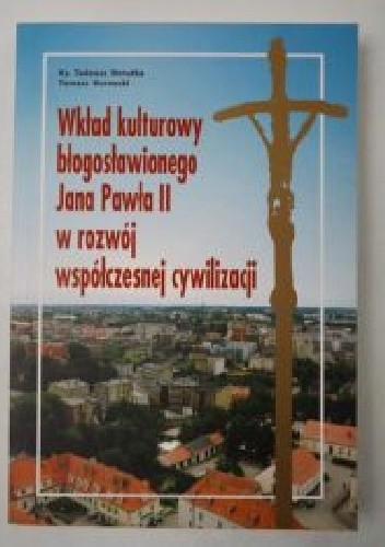 Okładka książki Wkład kulturowy błogosławionego Jana Pawła II w rozwój współczesnej cywilizacji Tadeusz Borutka, Tomasz Kornecki
