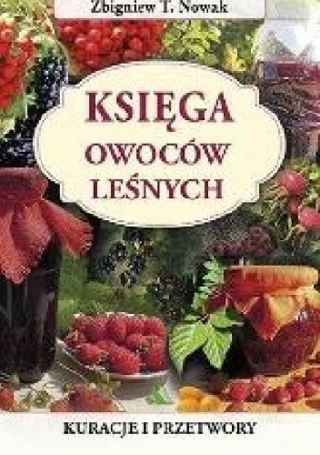 Okładka książki Księga owoców leśnych. Kuracje i przetwory Zbigniew T. Nowak