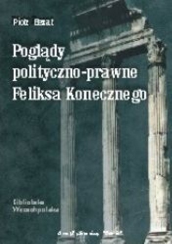 Okładka książki Poglądy polityczno-prawne Feliksa Konecznego Piotr Bezat