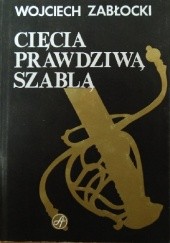 Okładka książki Cięcia prawdziwą szablą Wojciech Zabłocki