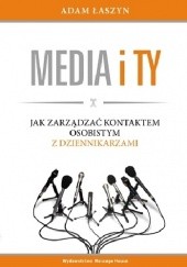 Okładka książki Media i ty. Jak zarządzać kontaktem osobistym z dziennikarzami Adam Łaszyn