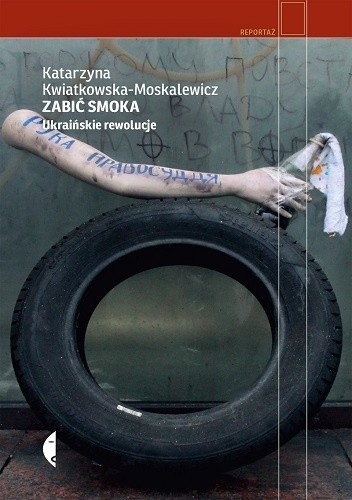 Okładka książki Zabić smoka. Ukraińskie rewolucje Katarzyna Kwiatkowska–Moskalewicz
