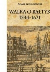 Okładka książki Walka o Bałtyk 1544-1621 Adam Szelągowski